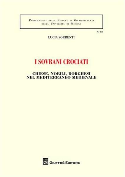 I sovrani crociati. Chiese, nobili, borghesi nel Mediterraneo medievale - Lucia Sorrenti - copertina