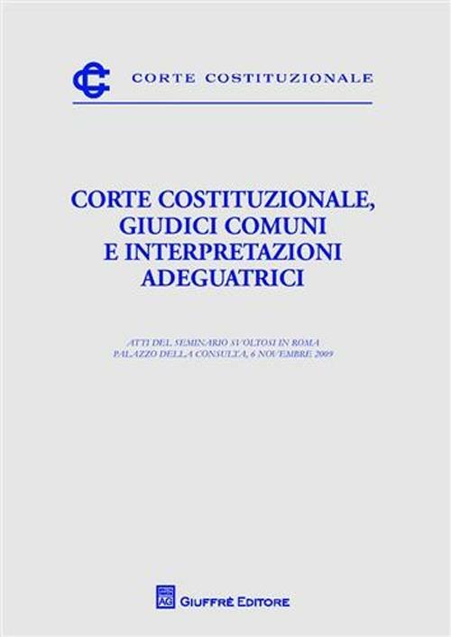 Corte costituzionale, giudici comuni e interpretazioni adeguatrici. Atti del Seminario (Roma, 6 novembre 2009) - copertina