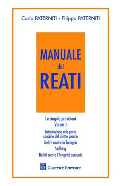 Manuale dei reati. Le singole previsioni. Vol. 1: Introduzione alla parte speciale del diritto penale. Delitto contro la famiglia. Stalking. Delitti contro l'integrità sessuale. - Carlo Paterniti,Filippo Paterniti - copertina