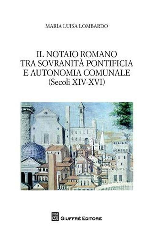 Il notaio romano tra sovranità pontificia e autonomia comunale (secoli XIV-XVI) - M. Luisa Lombardo - copertina