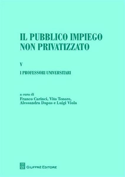 Il pubblico impiego non privatizzato. Vol. 5: I professori universitari. Di Lorenzo Capaldo, Alessandra Dapas, Massimo Santini, Luigi Viola. - copertina