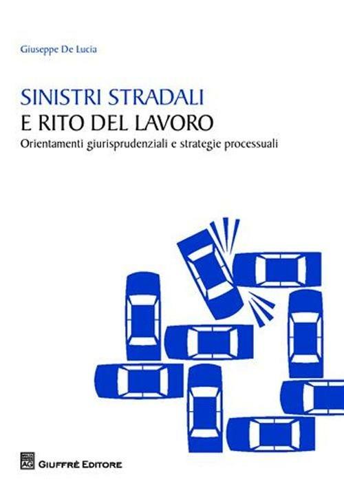Sinistri stradali e rito del lavoro. Orientamenti giurisprudenziali e strategie processuali - Giuseppe De Lucia - copertina