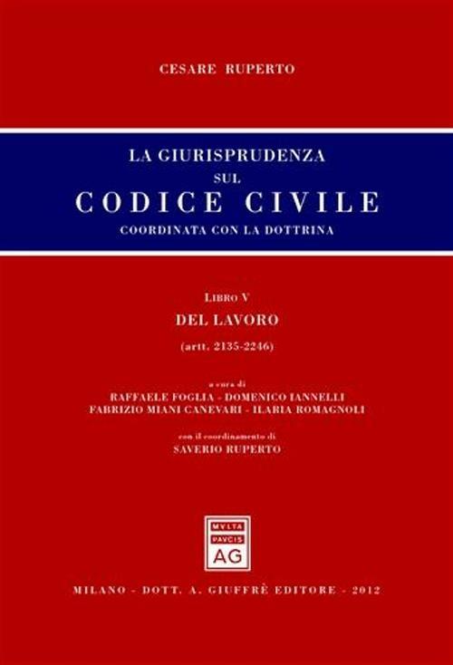 La giurisprudenza sul codice civile. Coordinata con la dottrina. Libro V: Del lavoro. Artt. 2135-2246 - Cesare Ruperto - copertina