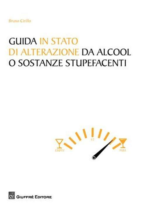 Guida in stato di alterazione di alcool o sostanze stupefacenti - Bruno Cirillo - copertina