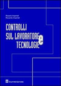 Controlli sul lavoratore e tecnologie - Rosario Imperiali,Riccardo Imperiali - copertina