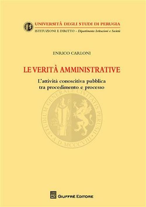 Le verità amministrative. L'attività conoscitiva pubblica tra procedimento e processo - Enrico Carloni - copertina