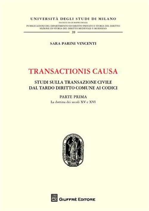 Transactionis causa. Studi sulla transazione civile dal tardo diritto comune ai codici. Vol. 1: La dottrina dei secoli XV e XVI - Sara Parini Vincenti - copertina