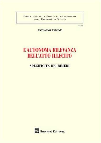 L' autonoma rilevanza dell'atto illecito. Specificità dei rimedi - Antonino Astone - copertina