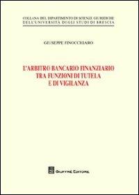 L' arbitro bancario finanziario tra funzioni di tutela e di vigilanza - Giuseppe Finocchiaro - copertina