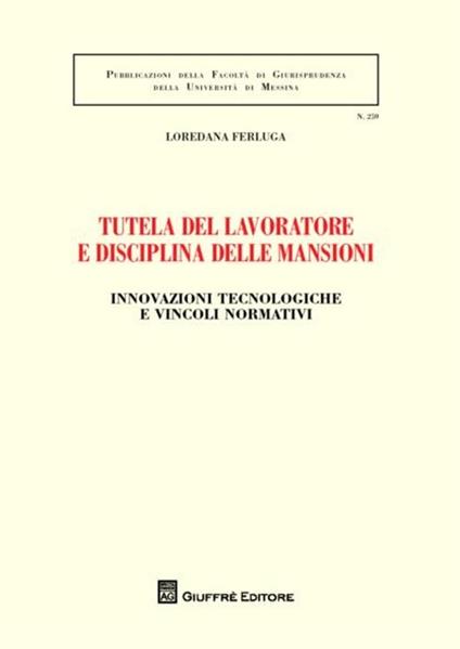 Tutela del lavoratore e disciplina delle mansioni. Innovazioni tecnologiche e vincoli normativi - Loredana Ferluga - copertina