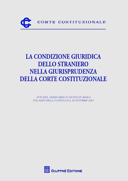 La condizione giuridica dello straniero nella giurisprudenza della Corte costituzionale. Atti del Seminario (Roma, 26 ottobre 2012) - copertina