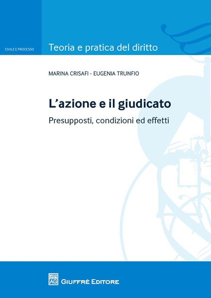 L' azione e il giudicato. Presupposti, condizioni ed effetti - Eugenia Trunfio,Maria Crisafi - copertina