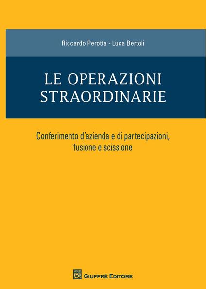 Le operazioni straordinarie. Conferimento d'azienda e di partecipazioni, fusione e scissione - Riccardo Perotta,Luca Bertoli - copertina