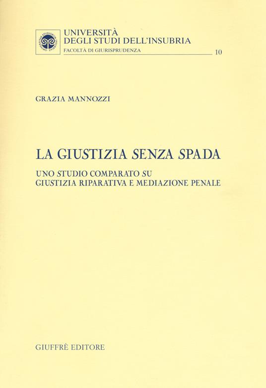 La giustizia senza spada. Uno studio comparato su giustizia riparativa e mediazione penale - Grazia Mannozzi - copertina