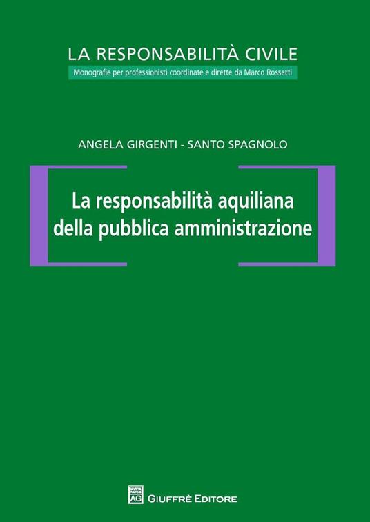 La responsabilità aquiliana della pubblica amministrazione - Angela Girgenti,Santo Spagnolo,Marco Rossetti - copertina
