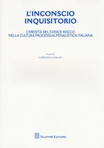 L' inconscio inquisitorio. L'eredità del Codice Rocco nella cultura processualpenalistica italiana