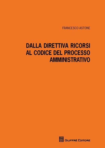 Dalla direttiva ricorsi al codice del processo amministrativo - Francesco Astone - copertina