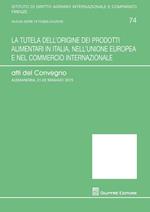 La tutela dell'origine dei prodotti alimentari in Italia, nell'Unione europea e nel commercio internazionale. Atti del Convegno (Alessandria, 21-25 maggio 2015)