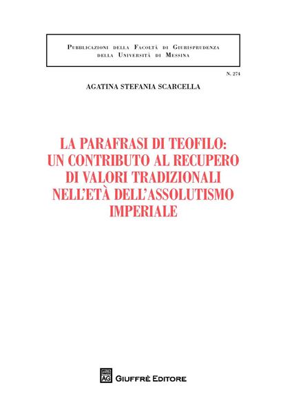La parafrasi di Teofilo: un contributo al recupero di valori tradizionali nell'età dell'assolutismo giuridico - Agatina Stefania Scarcella - copertina
