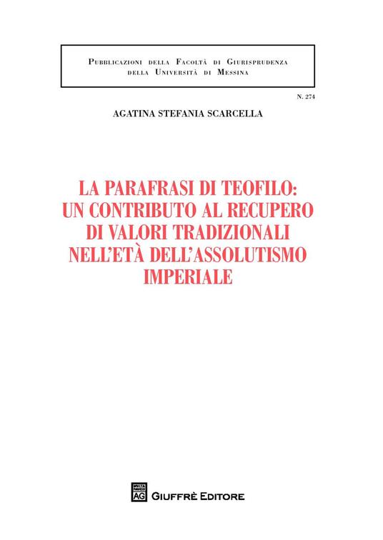 La parafrasi di Teofilo: un contributo al recupero di valori tradizionali nell'età dell'assolutismo giuridico - Agatina Stefania Scarcella - copertina