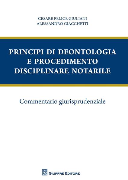 Principi di deontologia e procedimento disciplinare notarile. Commentario giurisprudenziale - Cesare Felice Giuliani,Alessandro Giacchetti - copertina
