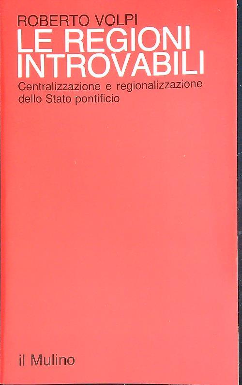 Le regioni introvabili. Centralizzazione e regionalizzazione dello Stato Pontificio