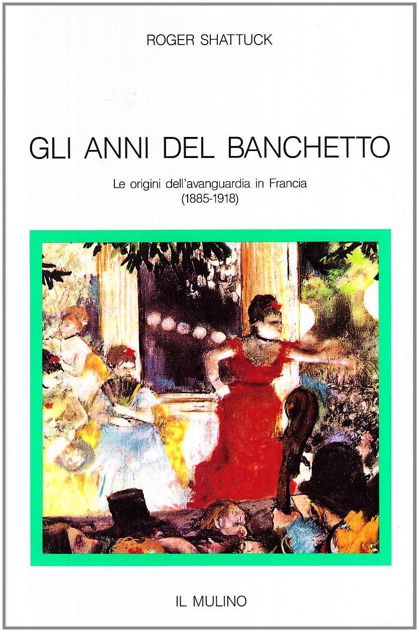Gli anni del banchetto. Le origini dell'avanguardia in Francia (1885-1918)