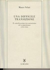 Una difficile transizione. Il cattolicesimo tra unionismo ed ecumenismo (1952-1964) - Mauro Velati - 2