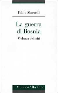 La guerra di Bosnia. Violenza dei miti - Fabio Martelli - copertina