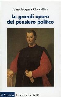 Le grandi opere del pensiero politico. Da Machiavelli ai nostri giorni - Jean-Jacques Chevallier - copertina