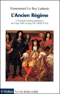 L'ancien régime. Vol. 1: Il trionfo dell'Assolutismo. Da Luigi XIII a Luigi XIV (1610-1715) - Emmanuel Le Roy Ladurie - copertina