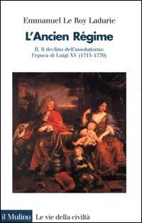L'ancien régime. Vol. 2: Il declino dell'Assolutismo. L'Epoca di Luigi XV (1715-1770) - Emmanuel Le Roy Ladurie - copertina