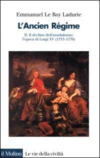 L' ancien régime. Vol. 2: Il declino dell'Assolutismo. L'Epoca di Luigi XV (1715-1770). - Emmanuel Le Roy Ladurie - copertina