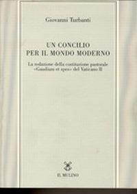 Un concilio per il mondo moderno. La redazione della costituzione pastorale «Gaudium et spes» del Vaticano II - Giovanni Turbanti - copertina