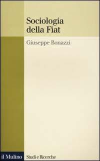 Sociologia della Fiat. Ricerche e discorsi 1950-2000 - Giuseppe Bonazzi - copertina