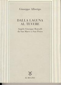 Dalla laguna al Tevere. Angelo Giuseppe Roncalli da S. Marco a San Pietro - Giuseppe Alberigo - copertina