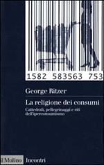 La religione dei consumi. Cattedrali, pellegrinaggi e riti dell'iperconsumismo