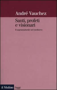 Santi, profeti e visionari. Il soprannaturale nel Medioevo - André Vauchez - copertina