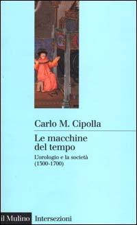 Le macchine del tempo. L'orologio e la società (1300-1700) - Carlo M. Cipolla - copertina