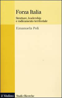 Forza Italia. Strutture, leadership e radicamento territoriale - Emanuela Poli - copertina