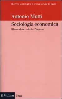 Sociologia economica. Il lavoro fuori e dentro l'impresa - Antonio Mutti - copertina