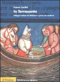 In Terrasanta. Pellegrini italiani dal Medioevo e prima età moderna - Franco Cardini - copertina