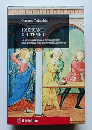 I mercanti e il tempio. La società cristiana e il circolo virtuoso della ricchezza fra Medioevo ed età moderna