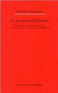 La poesia nel labirinto. Razionalismo e istanza «antiletteraria» nell'opera e nella cultura di Edoardo Sanguineti - Elisabetta Baccarani - copertina