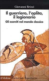 Il guerriero, l'oplita, il legionario. Gli eserciti nel mondo classico - Giovanni Brizzi - copertina