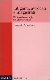 Litiganti, avvocati e magistrati. Diritto ed economia del processo civile - Daniela Marchesi - copertina