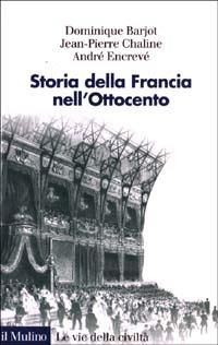 Storia della Francia nell'Ottocento - Dominique Bariot,Jean­Pierre Chaline,André Encrevé - copertina