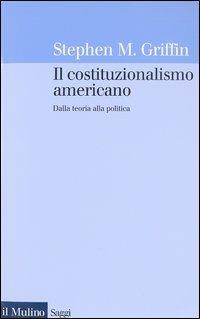 Il costituzionalismo americano. Dalla teoria alla politica - Stephen M. Griffin - copertina