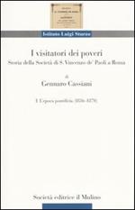 I visitatori dei poveri. Storia della società di S. Vincenzo de' Paoli a Roma. Vol. 1: L'epoca pontificia (1836-1870).