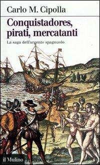 Conquistadores, pirati, mercatanti. La saga dell'argento spagnuolo - Carlo M. Cipolla - copertina